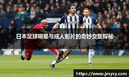 日本足球明星与成人影片的奇妙交集探秘