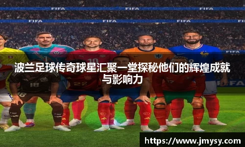 波兰足球传奇球星汇聚一堂探秘他们的辉煌成就与影响力